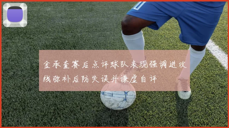 金承奎赛后点评球队表现强调进攻线弥补后防失误并谦虚自评