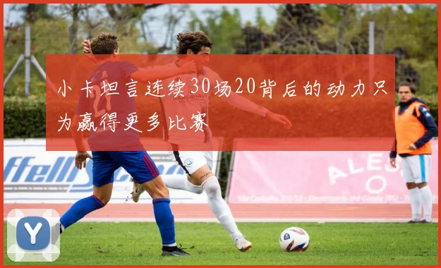 小卡坦言连续30场20背后的动力只为赢得更多比赛