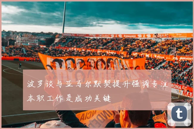 波罗谈与亚马尔默契提升强调专注本职工作是成功关键