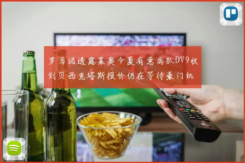 罗马诺透露莱奥今夏有意离队DV9收到贝西克塔斯报价仍在等待豪门机会