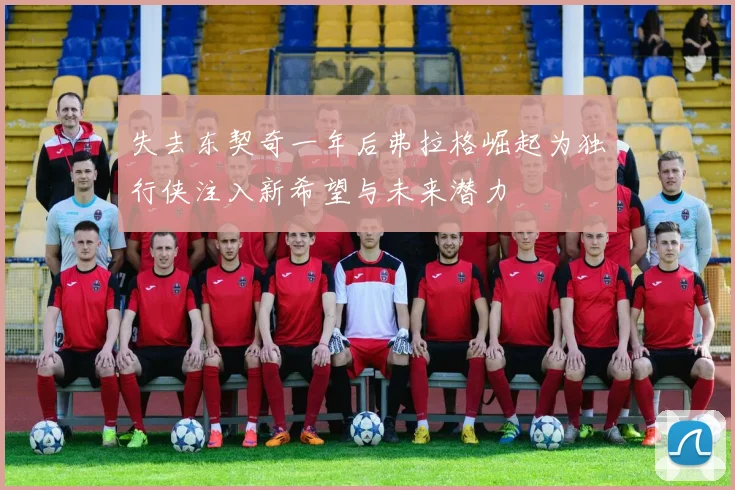 失去东契奇一年后弗拉格崛起为独行侠注入新希望与未来潜力