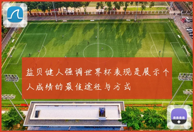 盐贝健人强调世界杯表现是展示个人成绩的最佳途径与方式