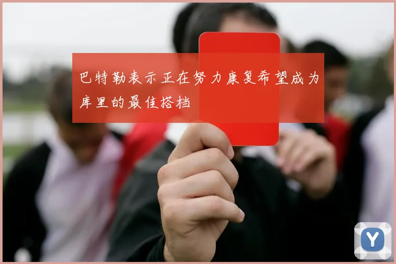 巴特勒表示正在努力康复希望成为库里的最佳搭档