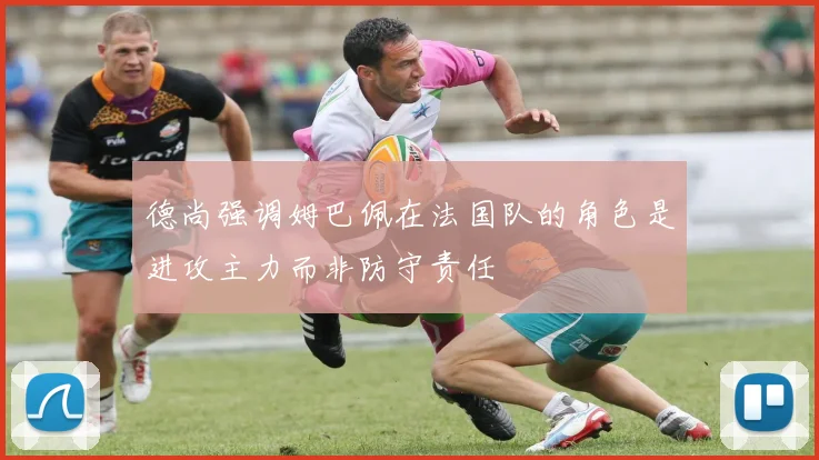 德尚强调姆巴佩在法国队的角色是进攻主力而非防守责任