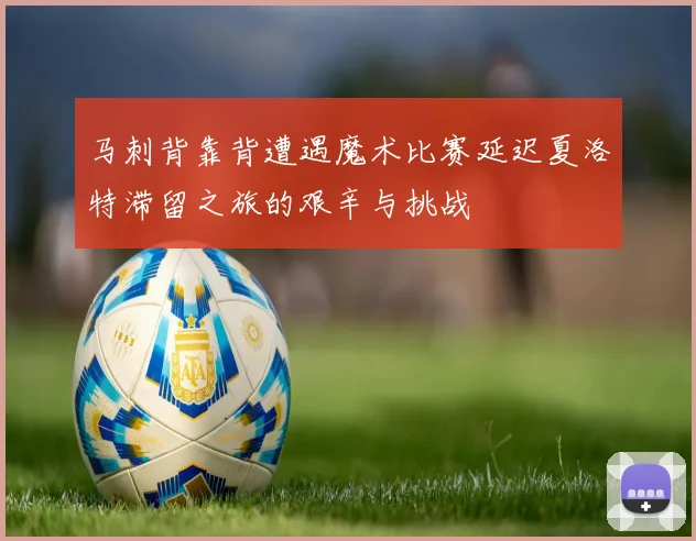 马刺背靠背遭遇魔术比赛延迟夏洛特滞留之旅的艰辛与挑战