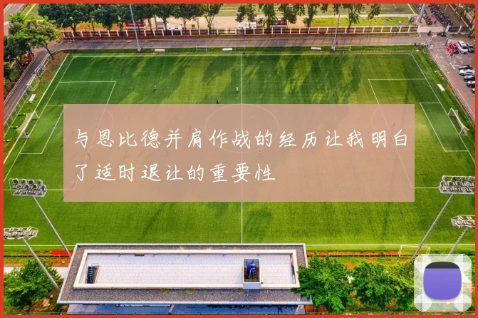 与恩比德并肩作战的经历让我明白了适时退让的重要性