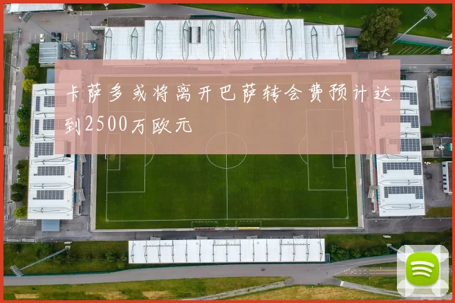 卡萨多或将离开巴萨转会费预计达到2500万欧元