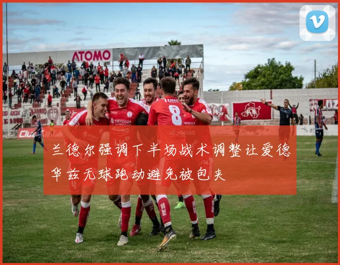兰德尔强调下半场战术调整让爱德华兹无球跑动避免被包夹